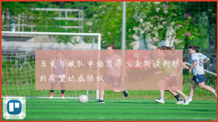 马竞与狼队中场若昂戈麦斯谈判顺利有望达成协议