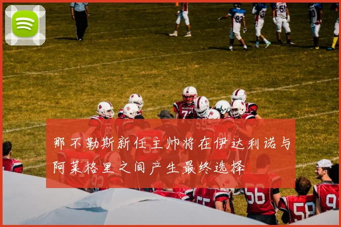 那不勒斯新任主帅将在伊达利诺与阿莱格里之间产生最终选择