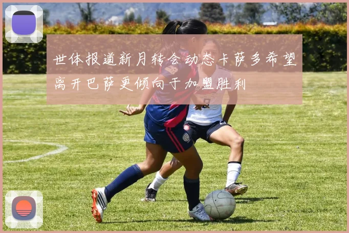 世体报道新月转会动态卡萨多希望离开巴萨更倾向于加盟胜利