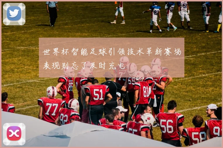 世界杯智能足球引领技术革新赛场表现别忘了及时充电
