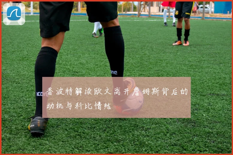 香波特解读欧文离开詹姆斯背后的动机与科比情结