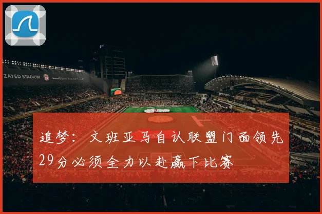 追梦：文班亚马自认联盟门面领先29分必须全力以赴赢下比赛