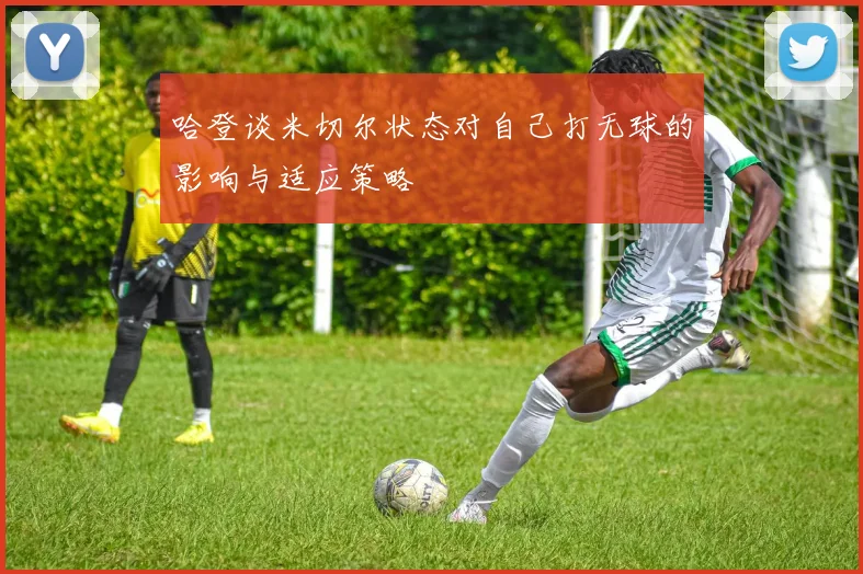 哈登谈米切尔状态对自己打无球的影响与适应策略