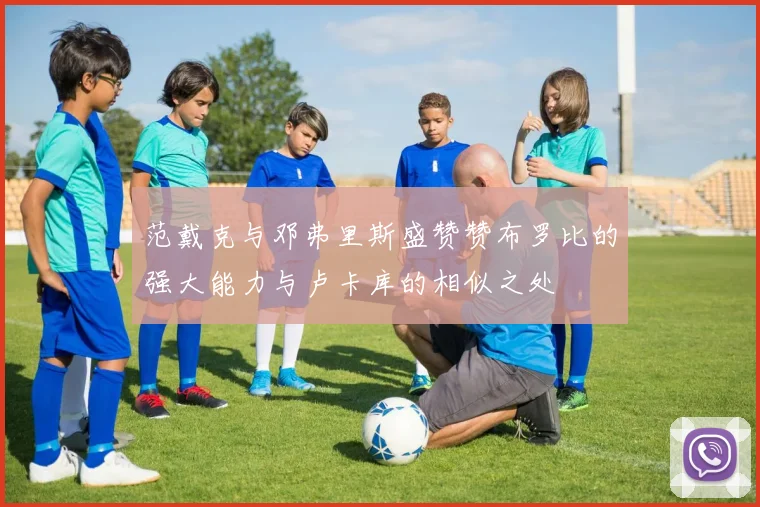 范戴克与邓弗里斯盛赞赞布罗比的强大能力与卢卡库的相似之处