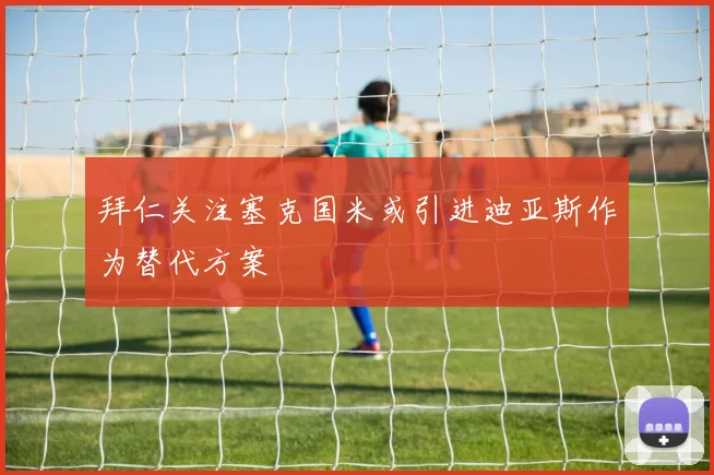 拜仁关注塞克国米或引进迪亚斯作为替代方案