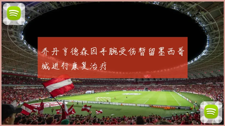 乔丹亨德森因手腕受伤暂留墨西哥城进行康复治疗