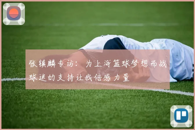 张镇麟专访：为上海篮球梦想而战球迷的支持让我倍感力量