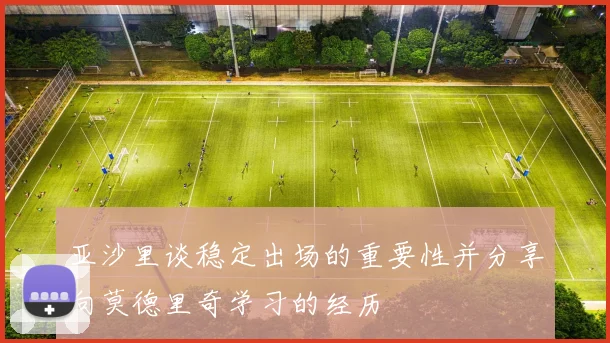 亚沙里谈稳定出场的重要性并分享向莫德里奇学习的经历