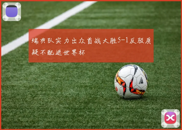 瑞典队实力出众首战大胜5-1反驳质疑不配进世界杯