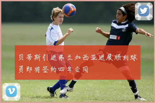 贝蒂斯引进弗兰加西亚进展顺利球员即将签约四年合同